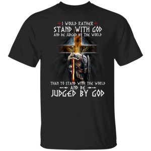 I Would Rather Stand With God And Be Judged By The World Than To Stand With The World And Be Juged By God T-Shirts, Hoodies, Sweater 4 I Would Rather Stand With God And Be Judged By The World Than To Stand With The World And Be Juged By God T Shirts Hoodies Sweater 2