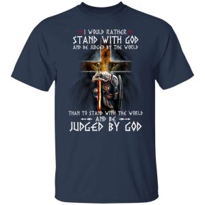 I Would Rather Stand With God And Be Judged By The World Than To Stand With The World And Be Juged By God T-Shirts, Hoodies, Sweater 6 I Would Rather Stand With God And Be Judged By The World Than To Stand With The World And Be Juged By God T Shirts Hoodies Sweater 4
