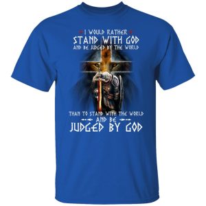 I Would Rather Stand With God And Be Judged By The World Than To Stand With The World And Be Juged By God T-Shirts, Hoodies, Sweater 7 I Would Rather Stand With God And Be Judged By The World Than To Stand With The World And Be Juged By God T Shirts Hoodies Sweater 5