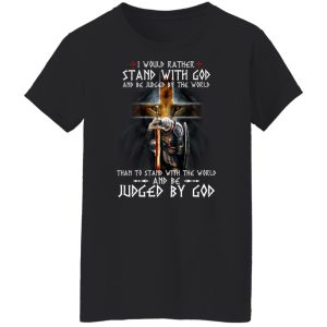 I Would Rather Stand With God And Be Judged By The World Than To Stand With The World And Be Juged By God T-Shirts, Hoodies, Sweater 8 I Would Rather Stand With God And Be Judged By The World Than To Stand With The World And Be Juged By God T Shirts Hoodies Sweater 6