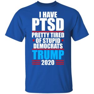 I have PTSD Pretty Tired Of Stupid Democrats Donald Trump 2020 T Shirts Hoodies Sweatshirt 12