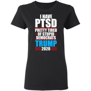 I have PTSD Pretty Tired Of Stupid Democrats Donald Trump 2020 T Shirts Hoodies Sweatshirt 13