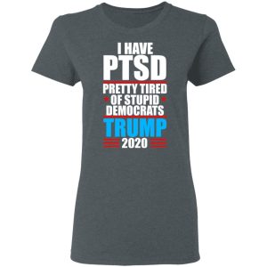 I have PTSD Pretty Tired Of Stupid Democrats Donald Trump 2020 T Shirts Hoodies Sweatshirt 2