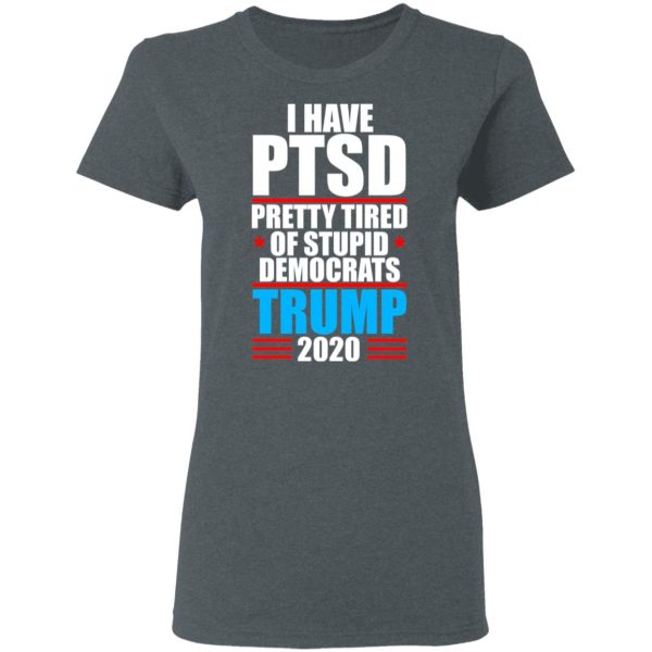 I have PTSD Pretty Tired Of Stupid Democrats Donald Trump 2020 T-Shirts, Hoodies, Sweatshirt