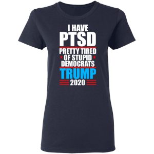 I have PTSD Pretty Tired Of Stupid Democrats Donald Trump 2020 T Shirts Hoodies Sweatshirt 3