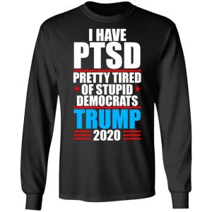 I have PTSD Pretty Tired Of Stupid Democrats Donald Trump 2020 T Shirts Hoodies Sweatshirt 5