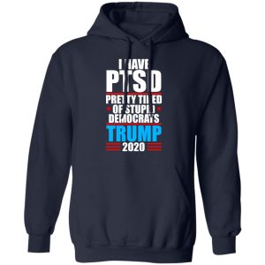 I have PTSD Pretty Tired Of Stupid Democrats Donald Trump 2020 T Shirts Hoodies Sweatshirt 7