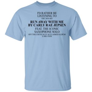 I’d Rather Be Listening To The 2016 Hit Run Away With Me By Carly Rae Jepsen T-Shirts, Hoodies, Sweatshirt I’d Rather Be Listening To The 2016 Hit Run Away With Me By Carly Rae Jepsen T-Shirts, Hoodies, Sweatshirt