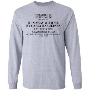 I'd Rather Be Listening To The 2016 Hit Run Away With Me By Carly Rae Jepsen T-Shirts, Hoodies, Sweatshirt 4 Id Rather Be Listening To The 2016 Hit Run Away With Me By Carly Rae Jepsen T Shirts Hoodies Sweatshirt 2
