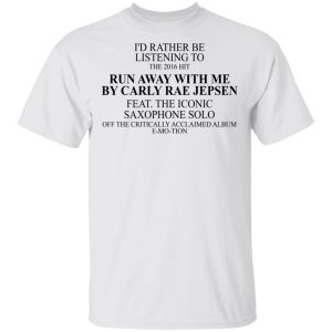 I'd Rather Be Listening To The 2016 Hit Run Away With Me By Carly Rae Jepsen T-Shirts, Hoodies, Sweatshirt 10 Id Rather Be Listening To The 2016 Hit Run Away With Me By Carly Rae Jepsen T Shirts Hoodies Sweatshirt 8