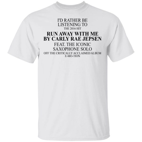 I’d Rather Be Listening To The 2016 Hit Run Away With Me By Carly Rae Jepsen T-Shirts, Hoodies, Sweatshirt