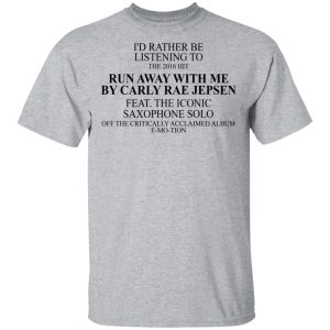I'd Rather Be Listening To The 2016 Hit Run Away With Me By Carly Rae Jepsen T-Shirts, Hoodies, Sweatshirt 11 Id Rather Be Listening To The 2016 Hit Run Away With Me By Carly Rae Jepsen T Shirts Hoodies Sweatshirt 9