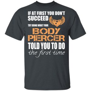 If At First You Don’t Succeed Try Doing What Your Body Piercer Told You To Do The First Time T-Shirts, Hoodies, Sweater 1 If At First You Don't Succeed Try Doing What Your Body Piercer Told You To Do The First Time T Shirts Hoodies Sweater 10