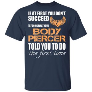 If At First You Don’t Succeed Try Doing What Your Body Piercer Told You To Do The First Time T-Shirts, Hoodies, Sweater 2 If At First You Don't Succeed Try Doing What Your Body Piercer Told You To Do The First Time T Shirts Hoodies Sweater 11