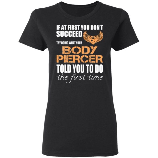 If At First You Don’t Succeed Try Doing What Your Body Piercer Told You To Do The First Time T-Shirts, Hoodies, Sweater