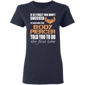 If At First You Don’t Succeed Try Doing What Your Body Piercer Told You To Do The First Time T-Shirts, Hoodies, Sweater 6 If At First You Don't Succeed Try Doing What Your Body Piercer Told You To Do The First Time T Shirts Hoodies Sweater 3