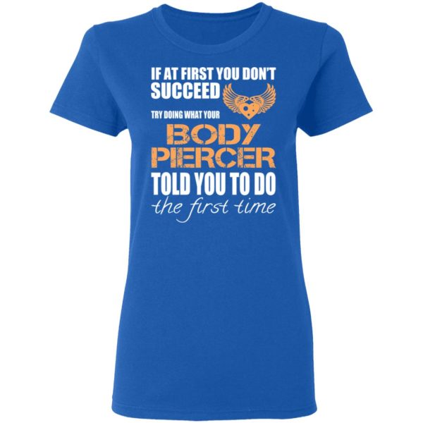 If At First You Don’t Succeed Try Doing What Your Body Piercer Told You To Do The First Time T-Shirts, Hoodies, Sweater