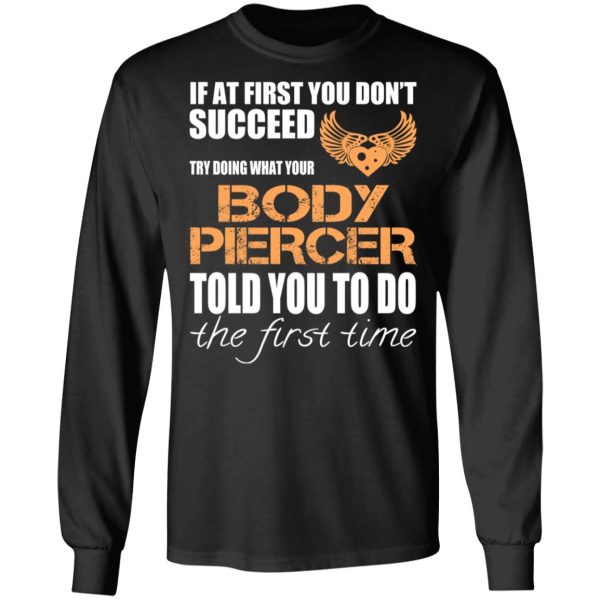 If At First You Don’t Succeed Try Doing What Your Body Piercer Told You To Do The First Time T-Shirts, Hoodies, Sweater