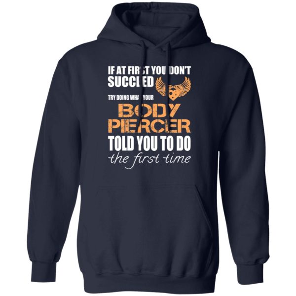 If At First You Don’t Succeed Try Doing What Your Body Piercer Told You To Do The First Time T-Shirts, Hoodies, Sweater