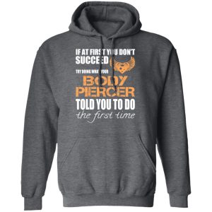 If At First You Don’t Succeed Try Doing What Your Body Piercer Told You To Do The First Time T-Shirts, Hoodies, Sweater 11 If At First You Don't Succeed Try Doing What Your Body Piercer Told You To Do The First Time T Shirts Hoodies Sweater 8