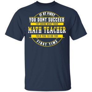 If At First You Don't Succeed Try Doing What Your Math Teacher Told You To Do The First Time Shirt 2 If At First You Dont Succeed Try Doing What Your Math Teacher Told You To Do The First Time Shirt 11