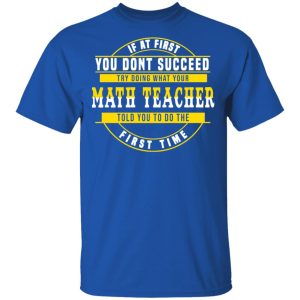 If At First You Don't Succeed Try Doing What Your Math Teacher Told You To Do The First Time Shirt 3 If At First You Dont Succeed Try Doing What Your Math Teacher Told You To Do The First Time Shirt 12