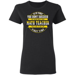 If At First You Don't Succeed Try Doing What Your Math Teacher Told You To Do The First Time Shirt 4 If At First You Dont Succeed Try Doing What Your Math Teacher Told You To Do The First Time Shirt 13