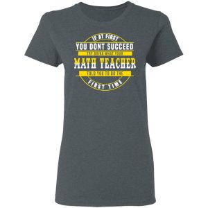 If At First You Don't Succeed Try Doing What Your Math Teacher Told You To Do The First Time Shirt 5 If At First You Dont Succeed Try Doing What Your Math Teacher Told You To Do The First Time Shirt 2