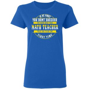 If At First You Don't Succeed Try Doing What Your Math Teacher Told You To Do The First Time Shirt 7 If At First You Dont Succeed Try Doing What Your Math Teacher Told You To Do The First Time Shirt 4