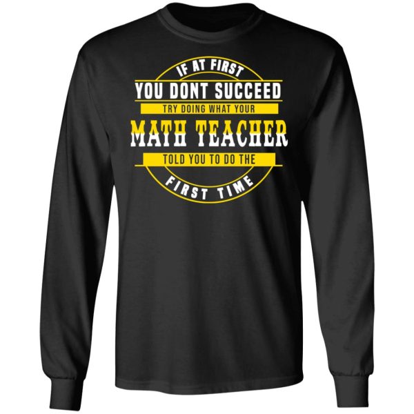 If At First You Don’t Succeed Try Doing What Your Math Teacher Told You To Do The First Time Shirt