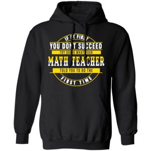 If At First You Don't Succeed Try Doing What Your Math Teacher Told You To Do The First Time Shirt 9 If At First You Dont Succeed Try Doing What Your Math Teacher Told You To Do The First Time Shirt 6