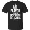 If Fat Means Flavor Then I’m Fucking Delicious T-Shirts, Hoodies, Sweater