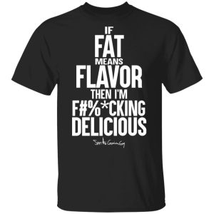 If Fat Means Flavor Then Im Fucking Delicious T Shirts Hoodies Sweater 1