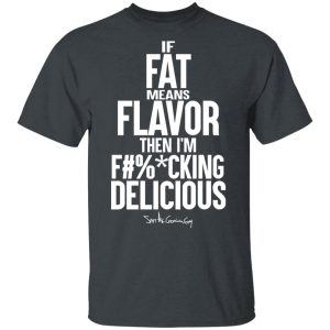 If Fat Means Flavor Then I'm Fucking Delicious T-Shirts, Hoodies, Sweater 1 If Fat Means Flavor Then Im Fucking Delicious T Shirts Hoodies Sweater 10