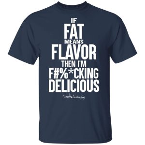 If Fat Means Flavor Then I'm Fucking Delicious T-Shirts, Hoodies, Sweater 2 If Fat Means Flavor Then Im Fucking Delicious T Shirts Hoodies Sweater 11