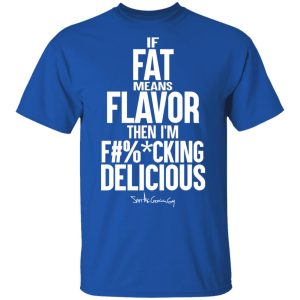 If Fat Means Flavor Then I'm Fucking Delicious T-Shirts, Hoodies, Sweater 3 If Fat Means Flavor Then Im Fucking Delicious T Shirts Hoodies Sweater 12