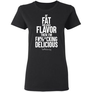 If Fat Means Flavor Then I'm Fucking Delicious T-Shirts, Hoodies, Sweater 4 If Fat Means Flavor Then Im Fucking Delicious T Shirts Hoodies Sweater 13