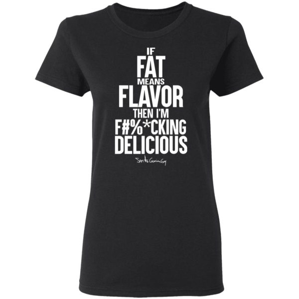 If Fat Means Flavor Then I’m Fucking Delicious T-Shirts, Hoodies, Sweater