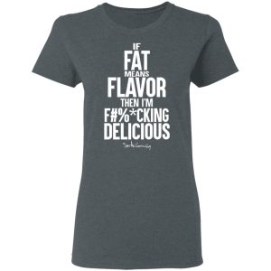 If Fat Means Flavor Then I'm Fucking Delicious T-Shirts, Hoodies, Sweater 5 If Fat Means Flavor Then Im Fucking Delicious T Shirts Hoodies Sweater 2