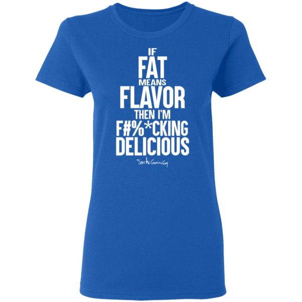 If Fat Means Flavor Then I’m Fucking Delicious T-Shirts, Hoodies, Sweater