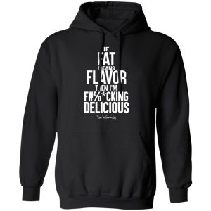 If Fat Means Flavor Then I'm Fucking Delicious T-Shirts, Hoodies, Sweater 9 If Fat Means Flavor Then Im Fucking Delicious T Shirts Hoodies Sweater 6
