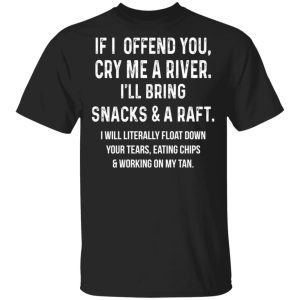 If I Offend You Cry Me A Driver I’ll Bring Snacks & A Raft T-Shirts If I Offend You Cry Me A Driver I’ll Bring Snacks & A Raft T-Shirts