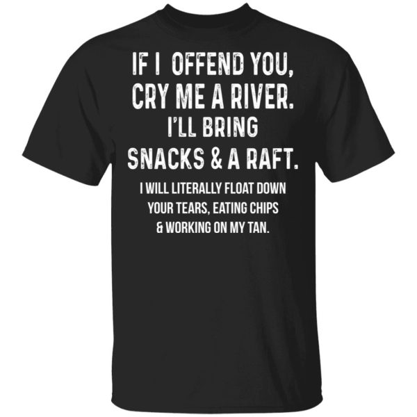 If I Offend You Cry Me A Driver I’ll Bring Snacks &amp A Raft T-Shirts