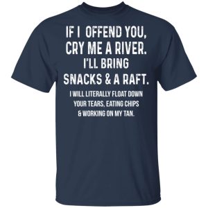 If I Offend You Cry Me A Driver I'll Bring Snacks & A Raft T-Shirts 2 If I Offend You Cry Me A Driver Ill Bring Snacks amp A Raft T Shirts 11