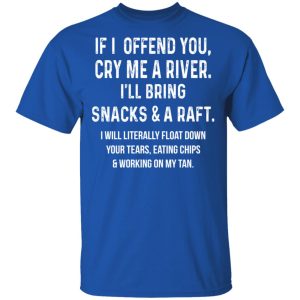 If I Offend You Cry Me A Driver I'll Bring Snacks & A Raft T-Shirts 3 If I Offend You Cry Me A Driver Ill Bring Snacks amp A Raft T Shirts 12