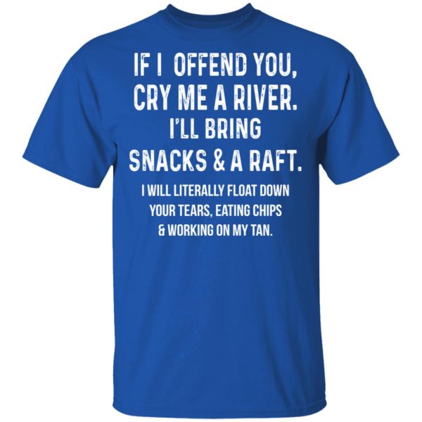 If I Offend You Cry Me A Driver I’ll Bring Snacks &amp A Raft T-Shirts