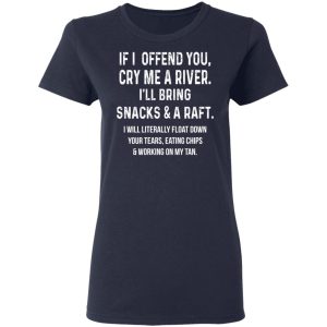 If I Offend You Cry Me A Driver I'll Bring Snacks & A Raft T-Shirts 6 If I Offend You Cry Me A Driver Ill Bring Snacks amp A Raft T Shirts 3