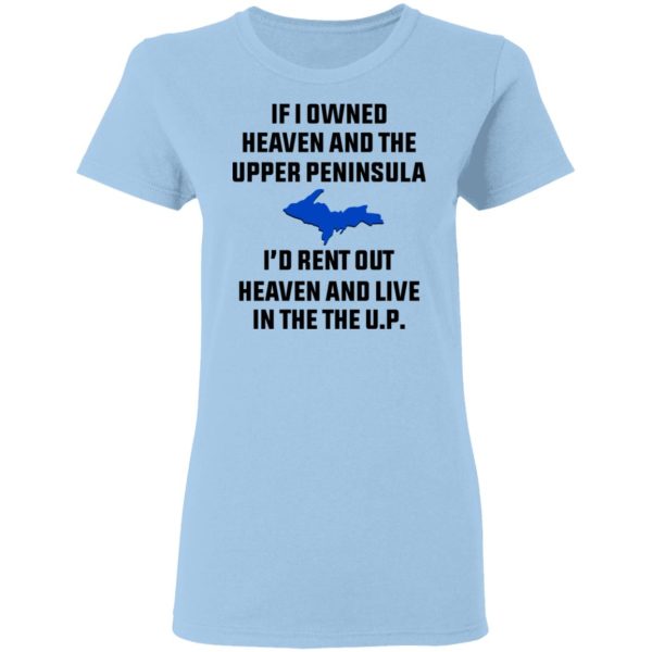 If I Owned Heaven And The Upper Peninsula I’d Rent Out Heaven And Live In The The UP Shirt