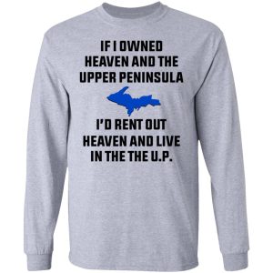 If I Owned Heaven And The Upper Peninsula I'd Rent Out Heaven And Live In The The UP Shirt 4 If I Owned Heaven And The Upper Peninsula Id Rent Out Heaven And Live In The The UP Shirt 2