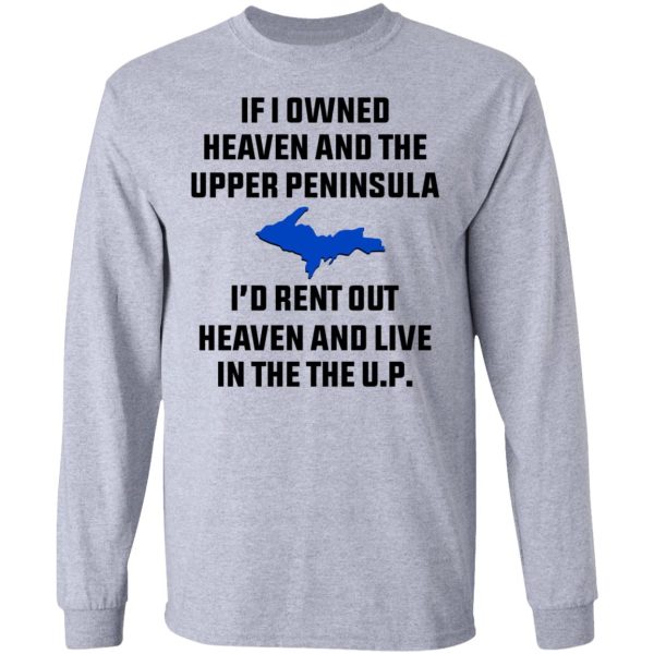 If I Owned Heaven And The Upper Peninsula I’d Rent Out Heaven And Live In The The UP Shirt